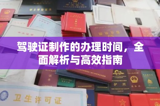 和田市驾驶证制作的办理时间，全面解析与高效指南
